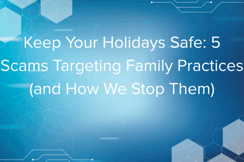 Keep Your Holidays Safe: 5 Scams Targeting Family Practices (and How We Stop Them) - CloudSmart IT Blog
