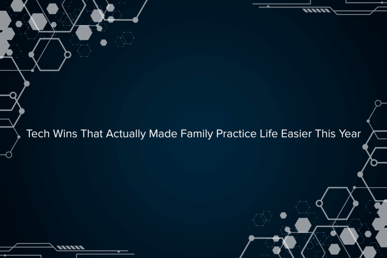 Tech Wins That Actually Made Family Practice Life Easier This Year